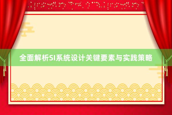 全面解析SI系统设计关键要素与实践策略