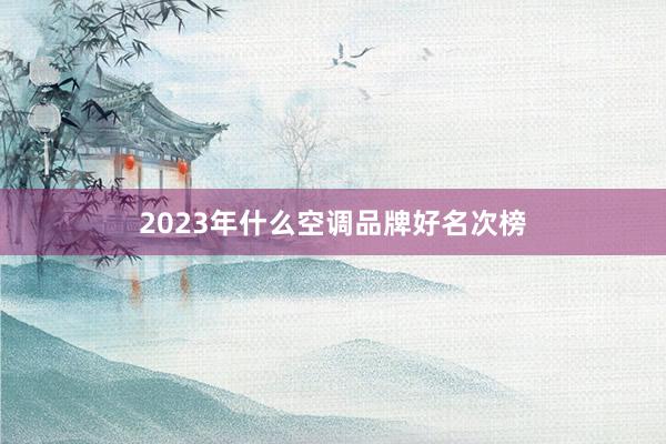 2023年什么空调品牌好名次榜