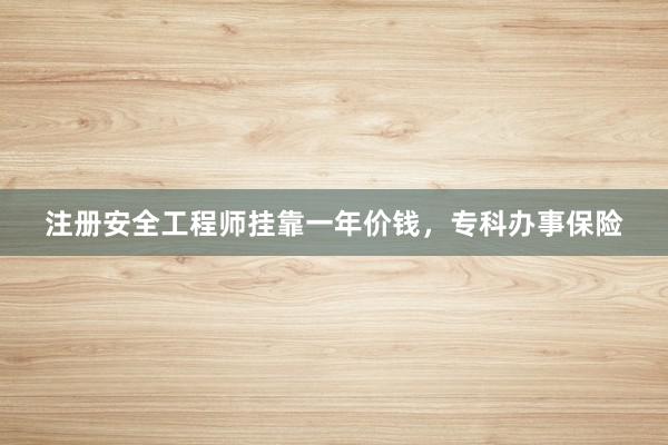 注册安全工程师挂靠一年价钱，专科办事保险