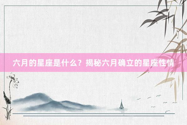 六月的星座是什么？揭秘六月确立的星座性情