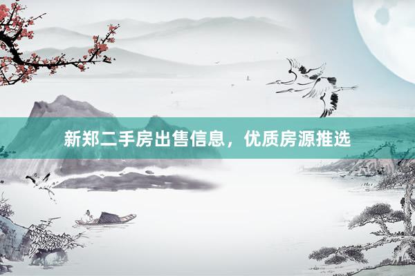 新郑二手房出售信息，优质房源推选