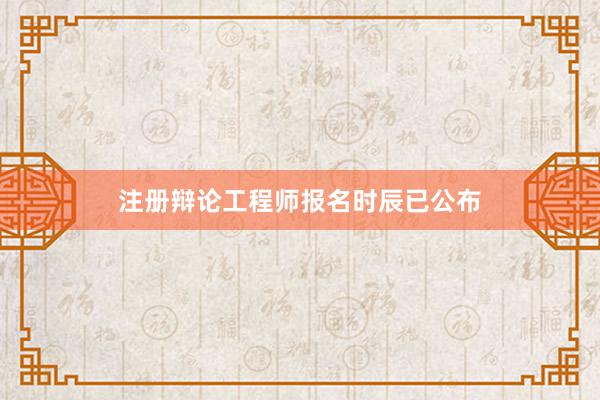 注册辩论工程师报名时辰已公布
