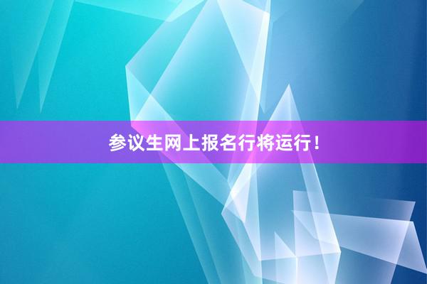 参议生网上报名行将运行！
