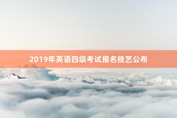 2019年英语四级考试报名技艺公布