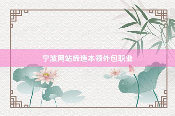 宁波网站缔造本领外包职业