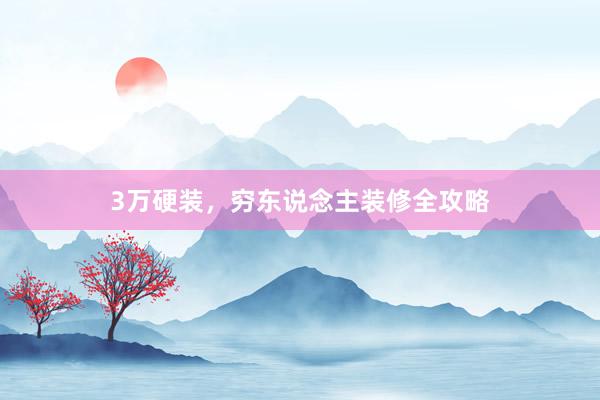 3万硬装，穷东说念主装修全攻略