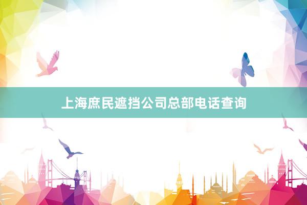 上海庶民遮挡公司总部电话查询