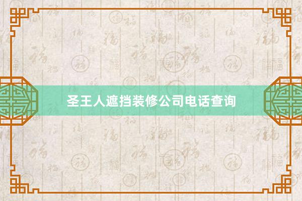 圣王人遮挡装修公司电话查询
