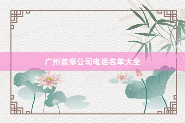 广州装修公司电话名单大全