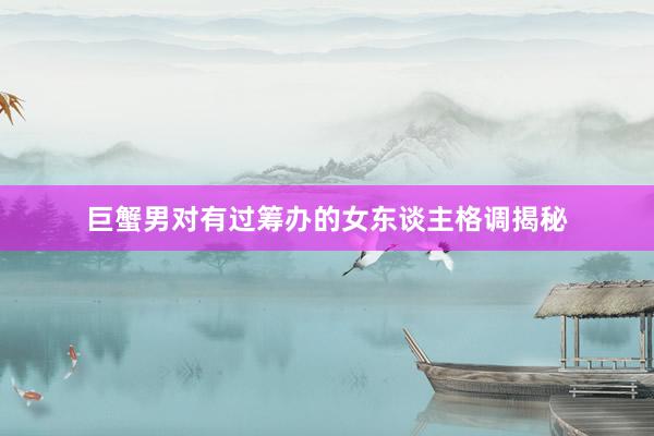 巨蟹男对有过筹办的女东谈主格调揭秘