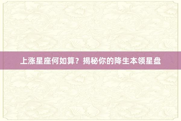 上涨星座何如算？揭秘你的降生本领星盘
