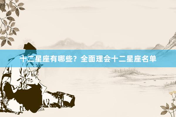十二星座有哪些？全面理会十二星座名单