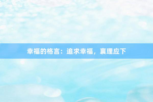 幸福的格言：追求幸福，襄理应下