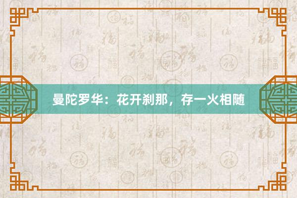 曼陀罗华：花开刹那，存一火相随