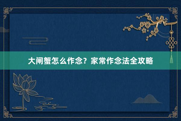 大闸蟹怎么作念？家常作念法全攻略