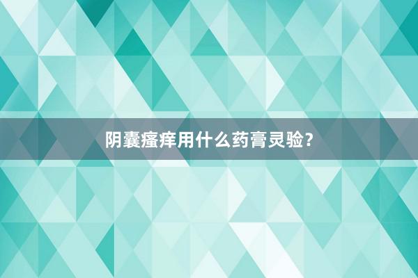 阴囊瘙痒用什么药膏灵验？