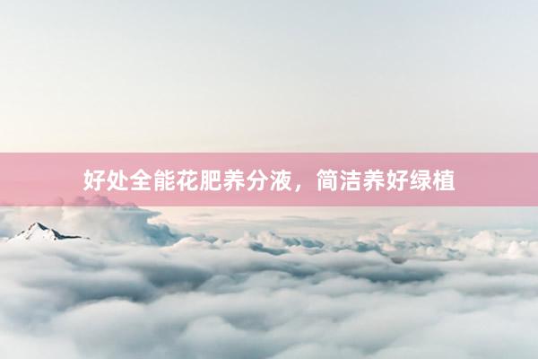 好处全能花肥养分液，简洁养好绿植